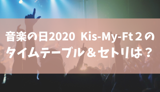 【音楽の日2020】Kis-My-Ft２(キスマイ)のセトリ(セットリスト) ･タイムテーブルを調査！ジャニーズ出演者一覧まとめ