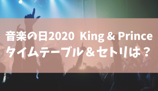 【音楽の日2020】King & Prince(キンプリ)のセトリ(セットリスト) ･タイムテーブルを調査！ジャニーズ出演者一覧まとめ