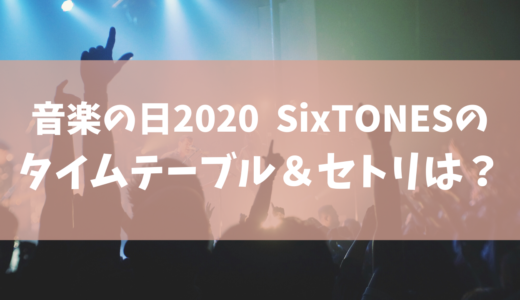 【音楽の日2020】SixTONES(ストーンズ)のセトリ(セットリスト) ･タイムテーブルを調査！ジャニーズ出演者一覧まとめ
