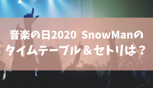 【音楽の日2020】SnowMan(スノーマン)のセトリ(セットリスト) ･タイムテーブルを調査！ジャニーズ出演者一覧まとめ