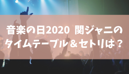 【音楽の日2020】関ジャニ∞(エイト)のセトリ(セットリスト) ･タイムテーブルを調査！ジャニーズ出演者一覧まとめ