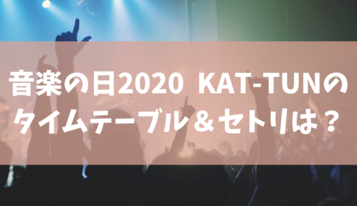 【音楽の日2020】KAT-TUNのセトリ(セットリスト) ･タイムテーブルを調査！ジャニーズ出演者一覧まとめ